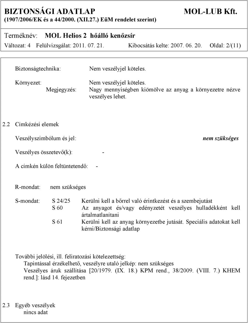 2 Címkézési elemek Veszélyszimbólum és jel: nem szükséges Veszélyes összetevő(k): - A címkén külön feltüntetendő: - R-mondat: nem szükséges S-mondat: S 24/25 Kerülni kell a bőrrel való érintkezést és