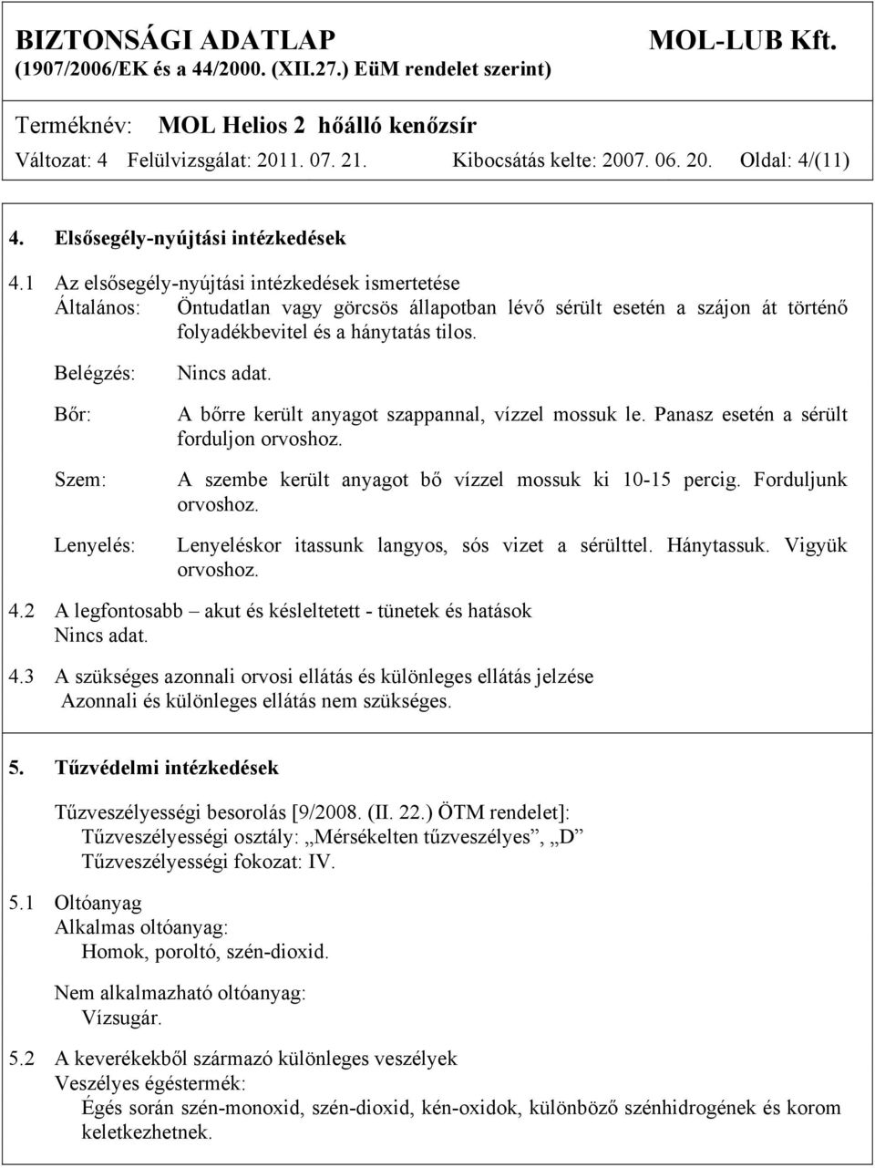 Belégzés: Bőr: Szem: Lenyelés: Nincs adat. A bőrre került anyagot szappannal, vízzel mossuk le. Panasz esetén a sérült forduljon orvoshoz. A szembe került anyagot bő vízzel mossuk ki 10-15 percig.