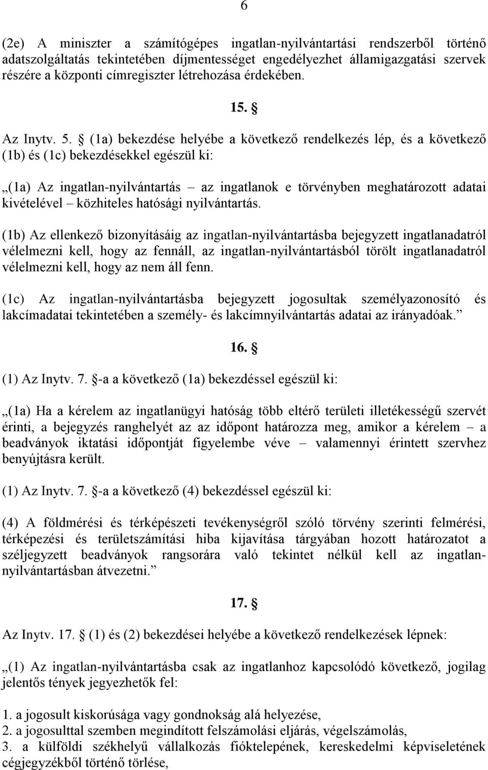 (1a) bekezdése helyébe a következő rendelkezés lép, és a következő (1b) és (1c) bekezdésekkel egészül ki: (1a) Az ingatlan-nyilvántartás az ingatlanok e törvényben meghatározott adatai kivételével