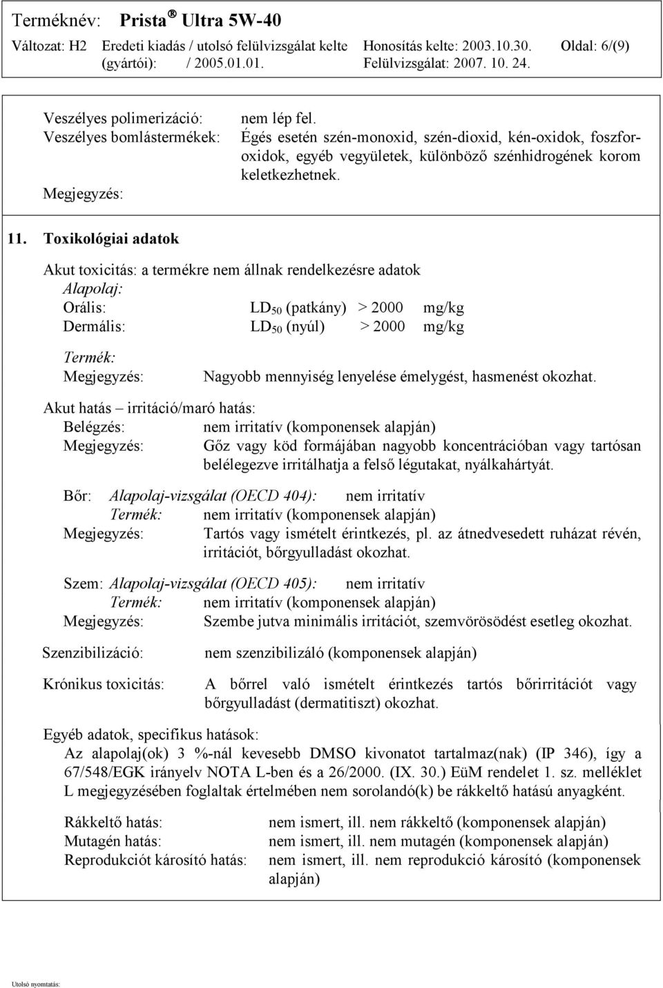 Toxikológiai adatok Akut toxicitás: a termékre nem állnak rendelkezésre adatok Alapolaj: Orális: LD 50 (patkány) > 2000 mg/kg Dermális: LD 50 (nyúl) > 2000 mg/kg Termék: Megjegyzés: Nagyobb mennyiség