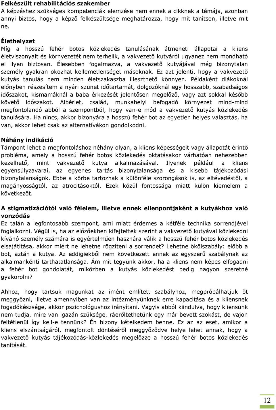 Élethelyzet Míg a hosszú fehér botos közlekedés tanulásának átmeneti állapotai a kliens életviszonyait és környezetét nem terhelik, a vakvezető kutyáról ugyanez nem mondható el ilyen biztosan.