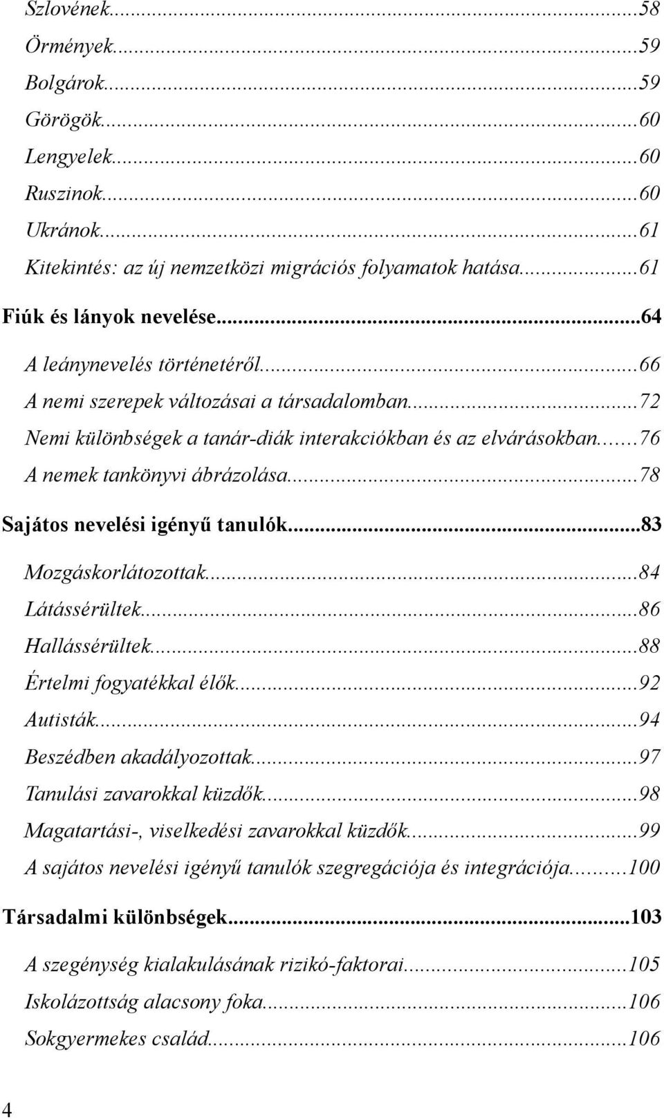 ..78 Sajátos nevelési igényű tanulók...83 Mozgáskorlátozottak...84 Látássérültek...86 Hallássérültek...88 Értelmi fogyatékkal élők...92 Autisták...94 Beszédben akadályozottak.