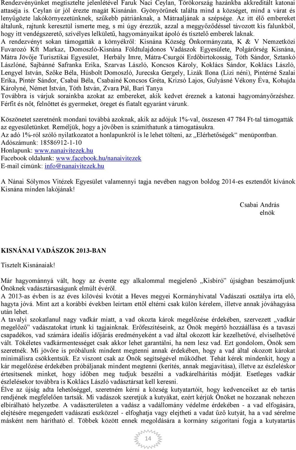 Az itt élő embereket általunk, rajtunk keresztül ismerte meg, s mi úgy érezzük, azzal a meggyőződéssel távozott kis falunkból, hogy itt vendégszerető, szívélyes lelkületű, hagyományaikat ápoló és