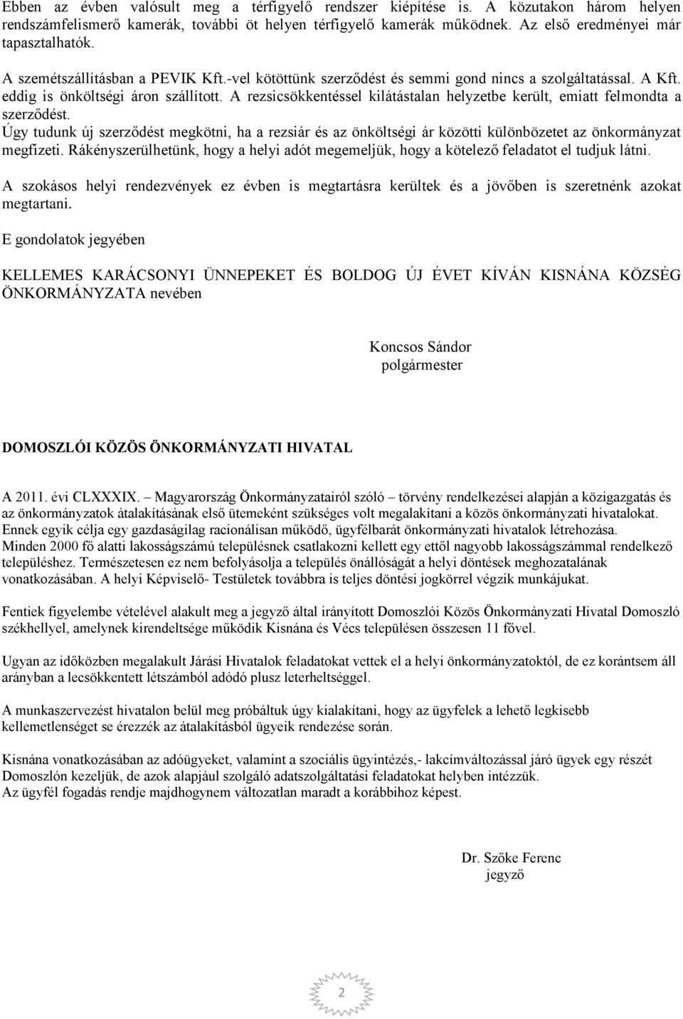 A rezsicsökkentéssel kilátástalan helyzetbe került, emiatt felmondta a szerződést. Úgy tudunk új szerződést megkötni, ha a rezsiár és az önköltségi ár közötti különbözetet az önkormányzat megfizeti.