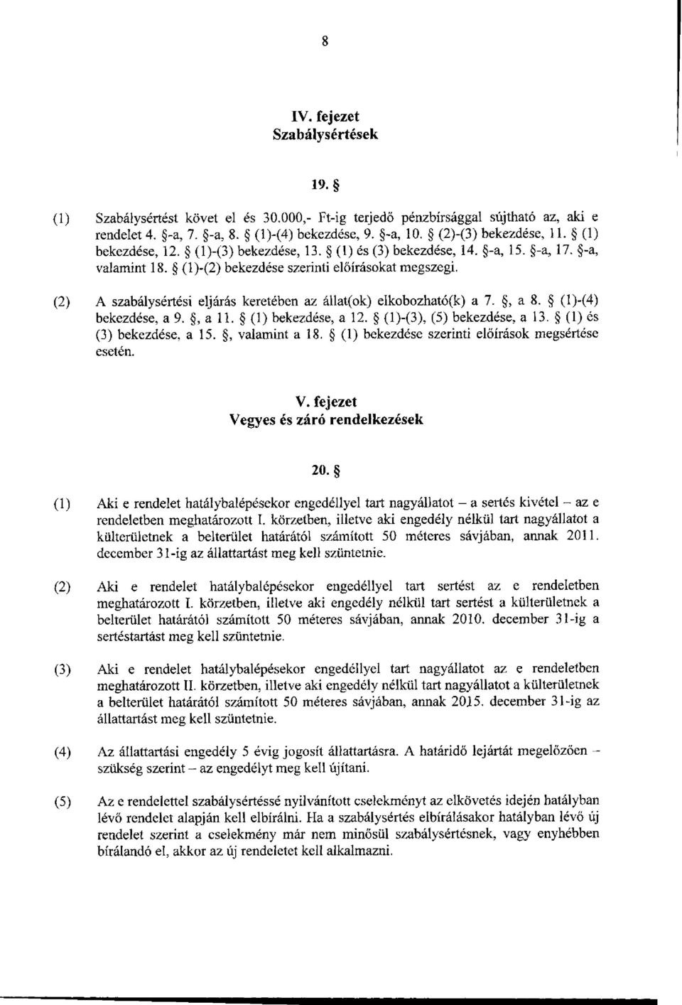 (2) A szabálysértési eljárás keretében az állat(ok) elkobozható(k) a 7., a 8. (l)-(4) bekezdése, a 9., a 11. (1) bekezdése, a 12. (l)-(3), (5) bekezdése, a 13. (1) és (3) bekezdése, a 15.