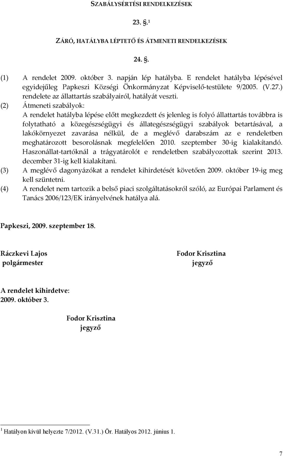 (2) Átmeneti szabályok: A rendelet hatályba lépése előtt megkezdett és jelenleg is folyó állattartás továbbra is folytatható a közegészségügyi és állategészségügyi szabályok betartásával, a