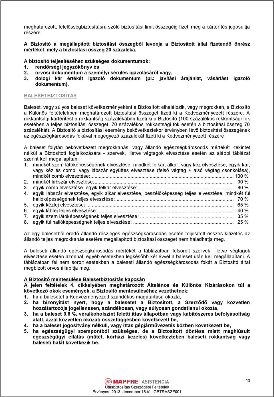 rendőrségi jegyzőkönyv és 2. orvosi dokumentum a személyi sérülés igazolásáról vagy, 3. dologi kár értékét igazoló dokumentum (pl.: javítási árajánlat, vásárlást igazoló dokumentum).