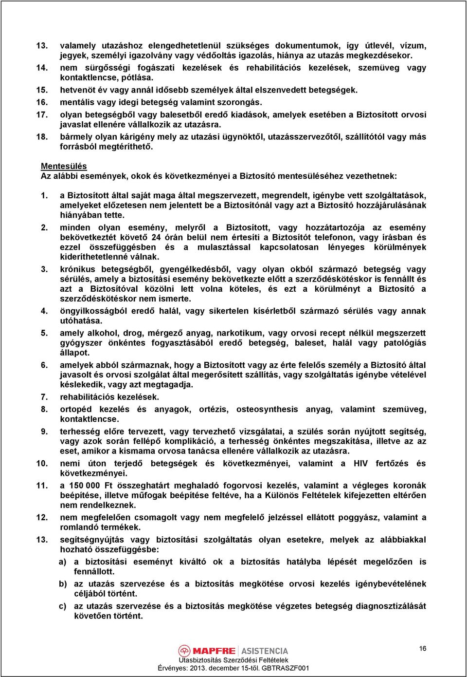 mentális vagy idegi betegség valamint szorongás. 17. olyan betegségből vagy balesetből eredő kiadások, amelyek esetében a Biztosított orvosi javaslat ellenére vállalkozik az utazásra. 18.