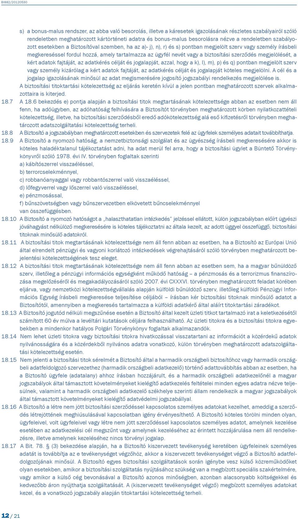 a biztosítási szerződés megjelölését, a kért adatok fajtáját, az adatkérés célját és jogalapját, azzal, hogy a k), l), m), p) és q) pontban megjelölt szerv vagy személy kizárólag a kért adatok