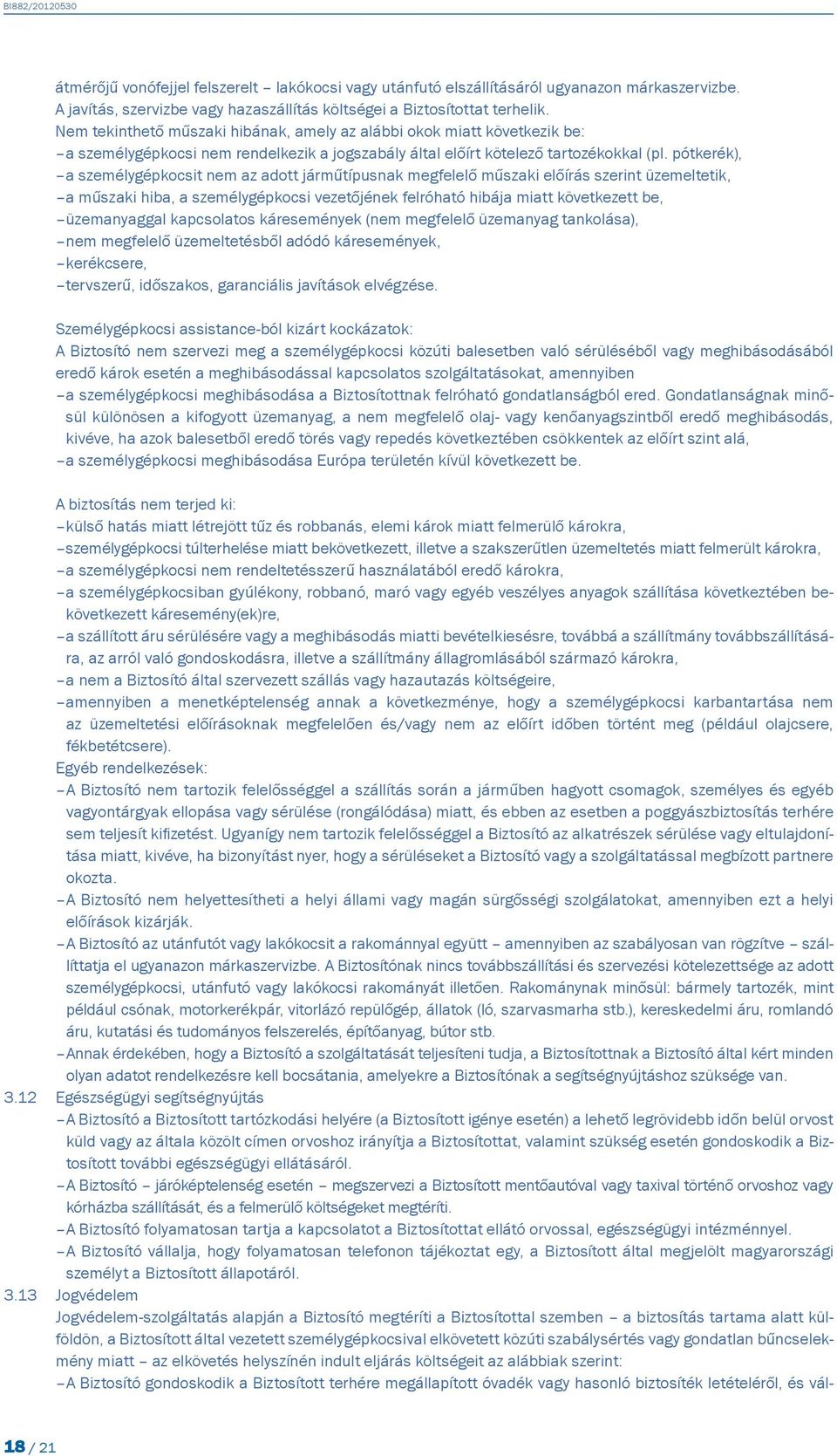 pótkerék), a személygépkocsit nem az adott járműtípusnak megfelelő műszaki előírás szerint üzemeltetik, a műszaki hiba, a személygépkocsi vezetőjének felróható hibája miatt következett be,