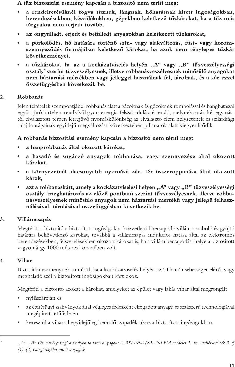 koromszennyezôdés formájában keletkezô károkat, ha azok nem tényleges tûzkár következményei, a tûzkárokat, ha az a kockázatviselés helyén A vagy B tûzveszélyességi osztály * szerint tûzveszélyesnek,