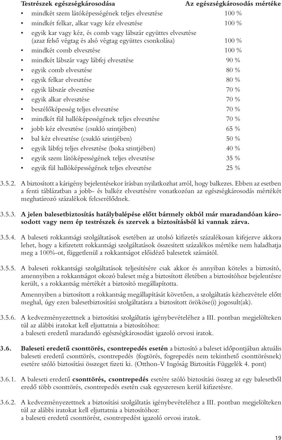 felkar elvesztése 80 % egyik lábszár elvesztése 70 % egyik alkar elvesztése 70 % beszélôképesség teljes elvesztése 70 % mindkét fül hallóképességének teljes elvesztése 70 % jobb kéz elvesztése