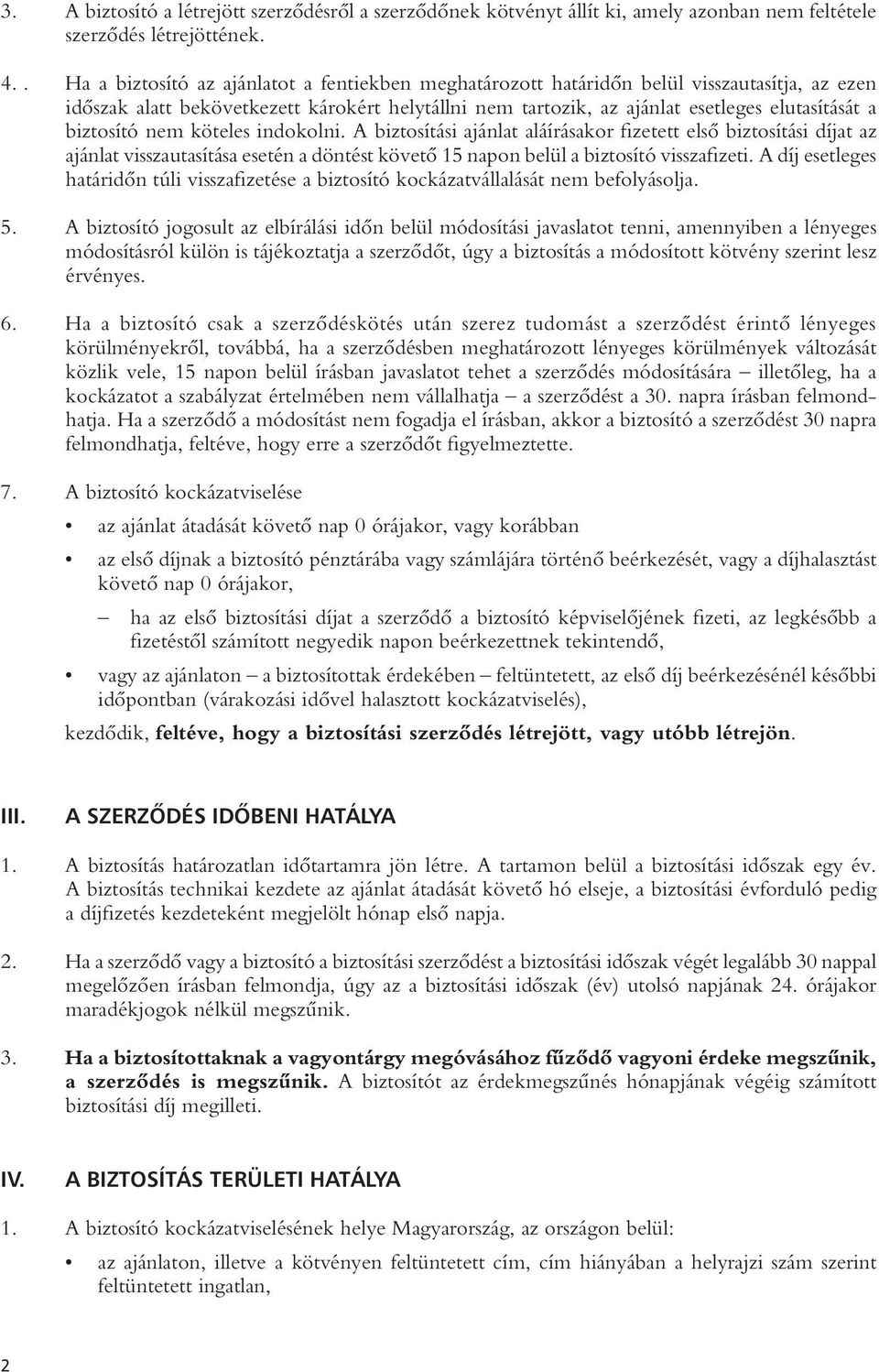 biztosító nem köteles indokolni. A biztosítási ajánlat aláírásakor fizetett elsô biztosítási díjat az ajánlat visszautasítása esetén a döntést követô 15 napon belül a biztosító visszafizeti.