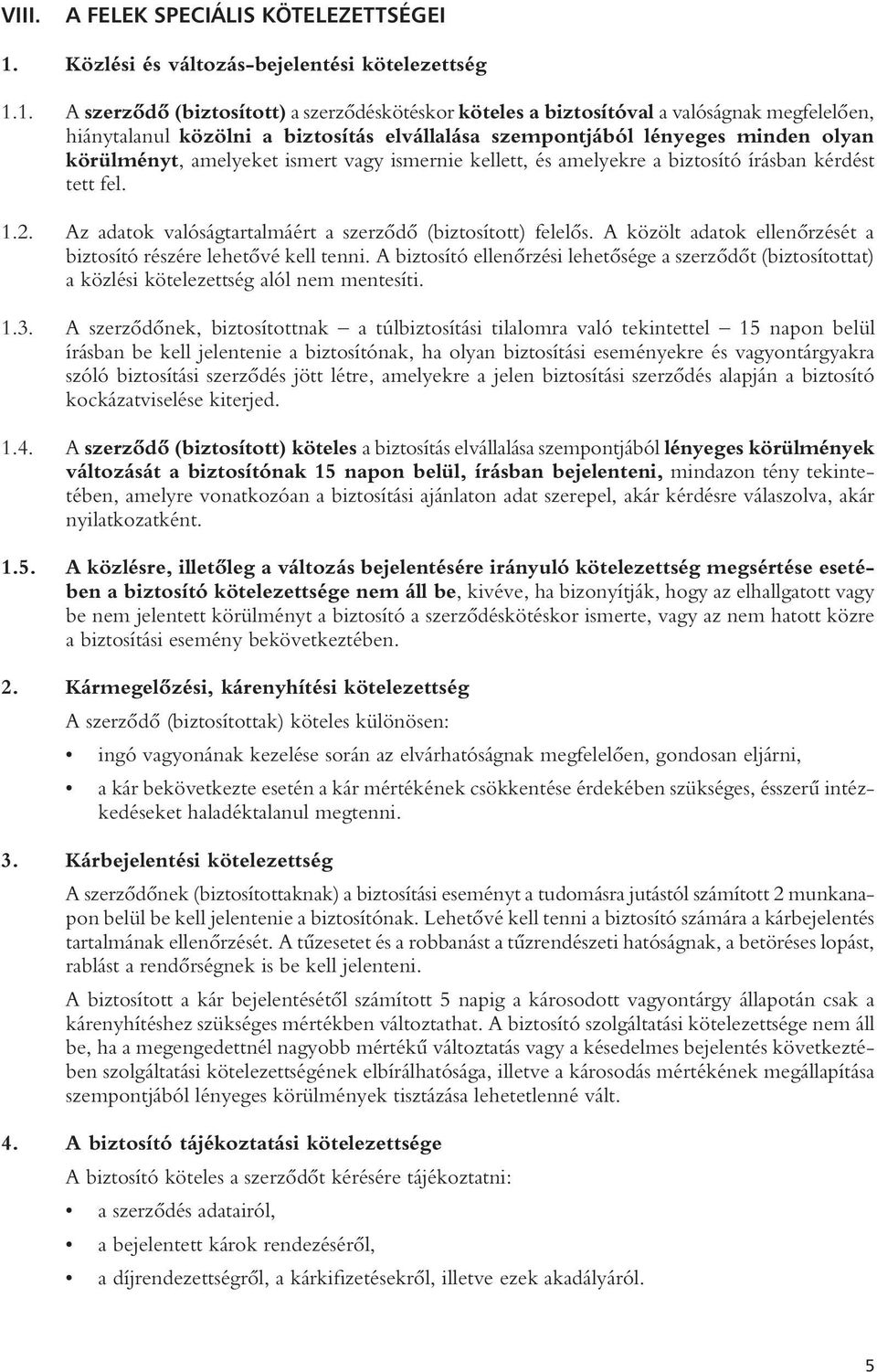 1. A szerzôdô (biztosított) a szerzôdéskötéskor köteles a biztosítóval a valóságnak megfelelôen, hiánytalanul közölni a biztosítás elvállalása szempontjából lényeges minden olyan körülményt,