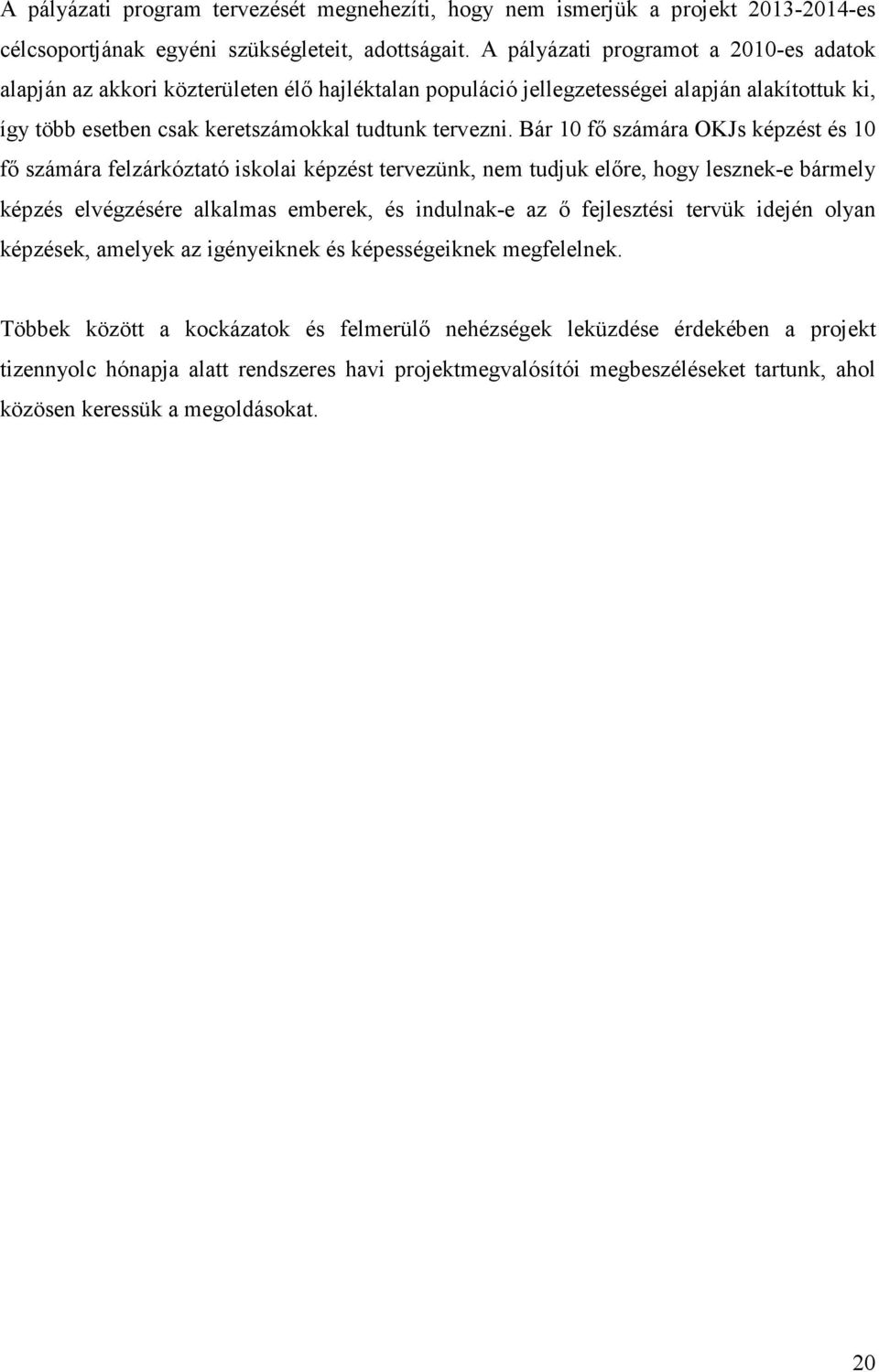 Bár 10 fő számára OKJs képzést és 10 fő számára felzárkóztató iskolai képzést tervezünk, nem tudjuk előre, hogy lesznek-e bármely képzés elvégzésére alkalmas emberek, és indulnak-e az ő fejlesztési