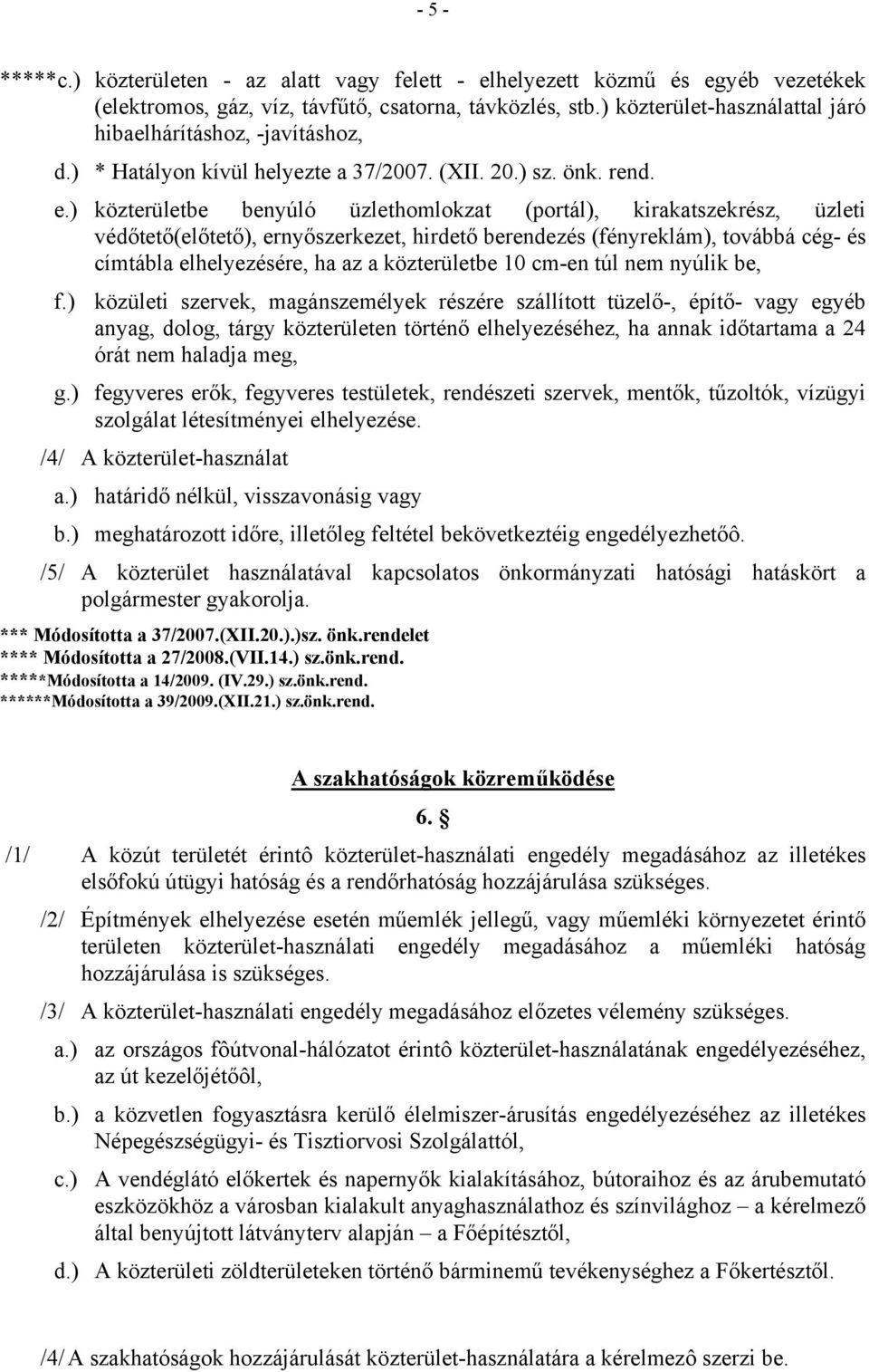 ) közterületbe benyúló üzlethomlokzat (portál), kirakatszekrész, üzleti védőtető(előtető), ernyőszerkezet, hirdető berendezés (fényreklám), továbbá cég- és címtábla elhelyezésére, ha az a