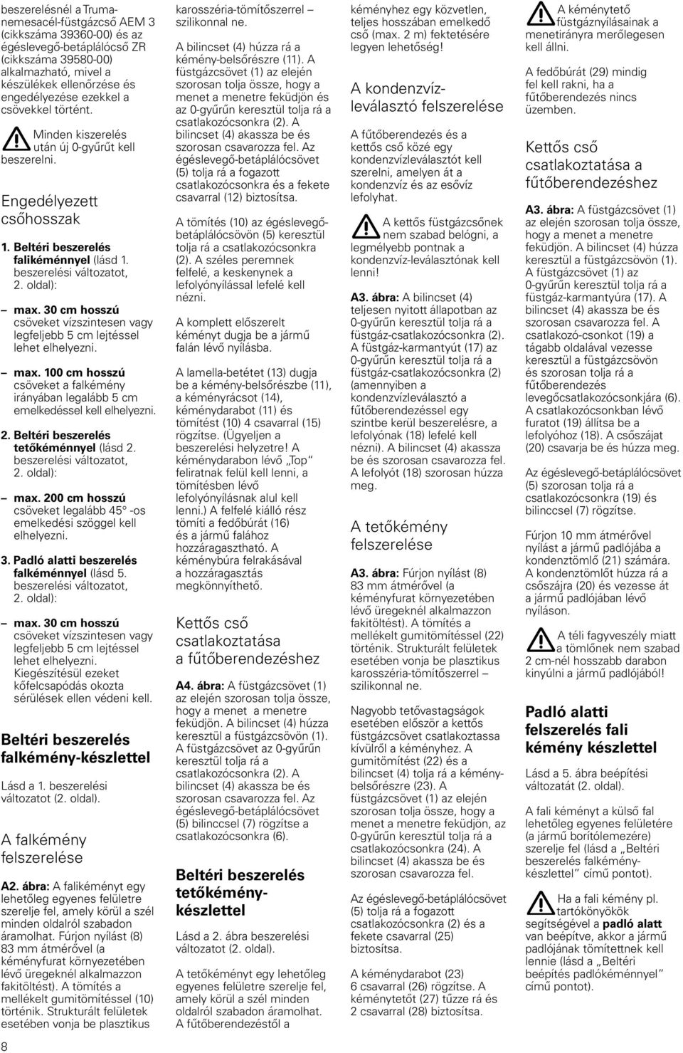 30 cm hosszú csöveket vízszintesen vagy legfeljebb 5 cm lejtéssel lehet elhelyezni. max. 100 cm hosszú csöveket a falkémény irányában legalább 5 cm emelkedéssel kell elhelyezni. 2.