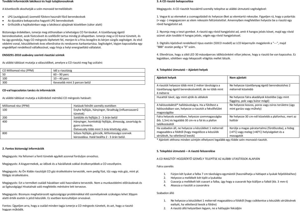 hagyott LPG berendezések Grillsütők a hajókabinban vagy a lakókocsi ajtajának közelében (sátor alatt) 1. Vegye ki az elemeket a csomagolásból és helyezze őket az elemtartó rekeszbe.