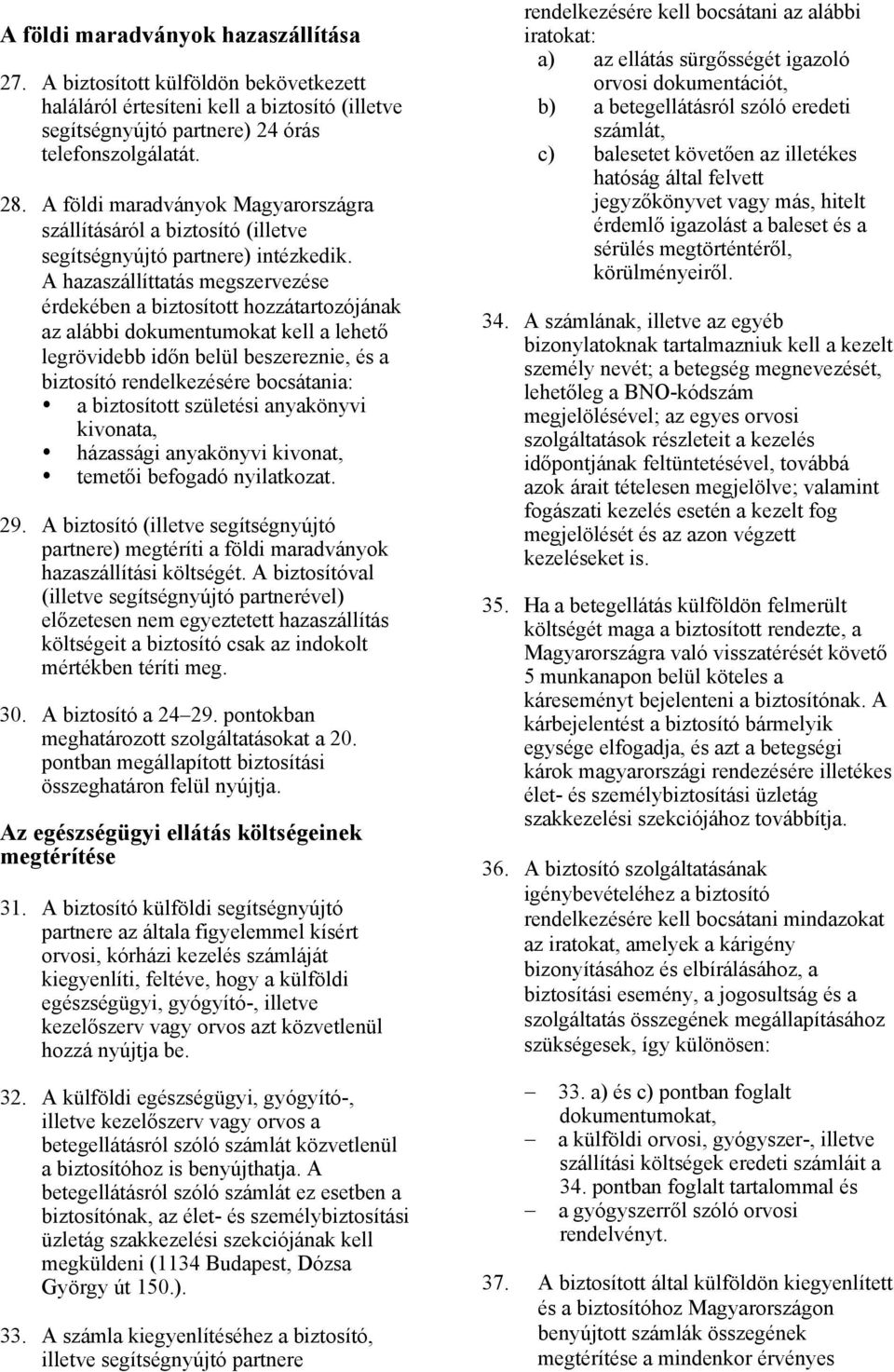 A hazaszállíttatás megszervezése érdekében a biztosított hozzátartozójának az alábbi dokumentumokat kell a lehető legrövidebb időn belül beszereznie, és a biztosító rendelkezésére bocsátania: a