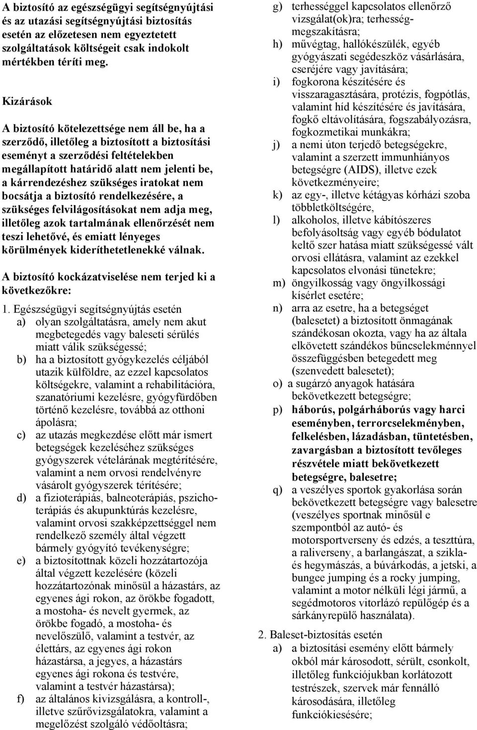 szükséges iratokat nem bocsátja a biztosító rendelkezésére, a szükséges felvilágosításokat nem adja meg, illetőleg azok tartalmának ellenőrzését nem teszi lehetővé, és emiatt lényeges körülmények