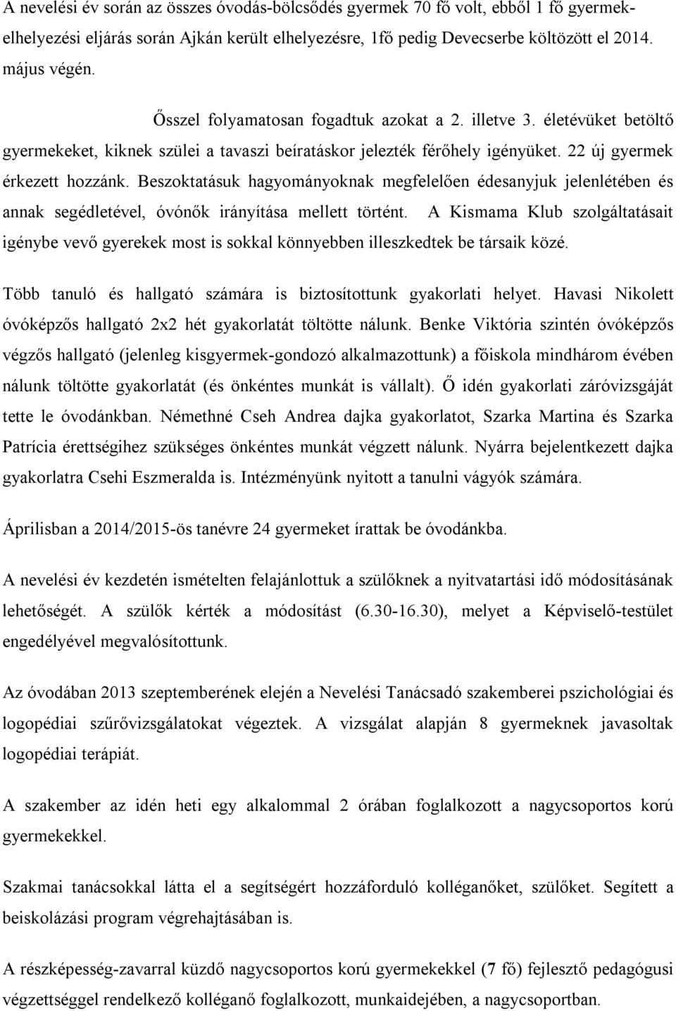 Beszoktatásuk hagyományoknak megfelelően édesanyjuk jelenlétében és annak segédletével, óvónők irányítása mellett történt.