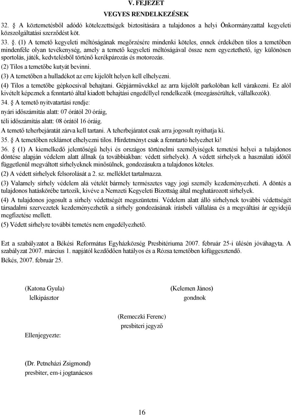 különösen sportolás, játék, kedvtelésből történő kerékpározás és motorozás. (2) Tilos a temetőbe kutyát bevinni. (3) A temetőben a hulladékot az erre kijelölt helyen kell elhelyezni.