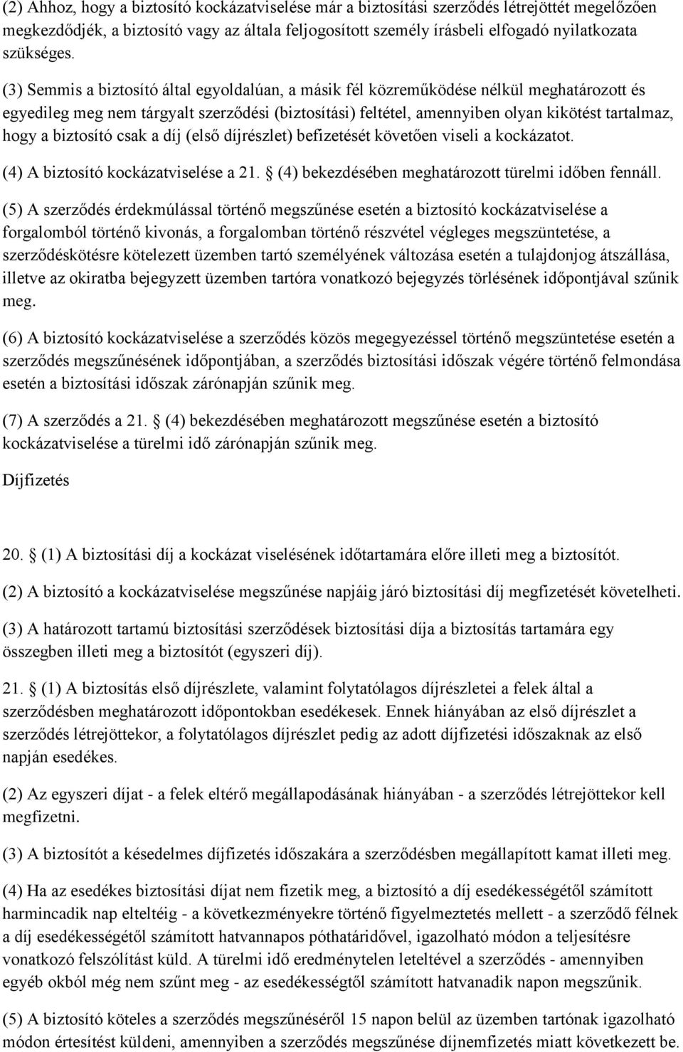 biztosító csak a díj (első díjrészlet) befizetését követően viseli a kockázatot. (4) A biztosító kockázatviselése a 21. (4) bekezdésében meghatározott türelmi időben fennáll.