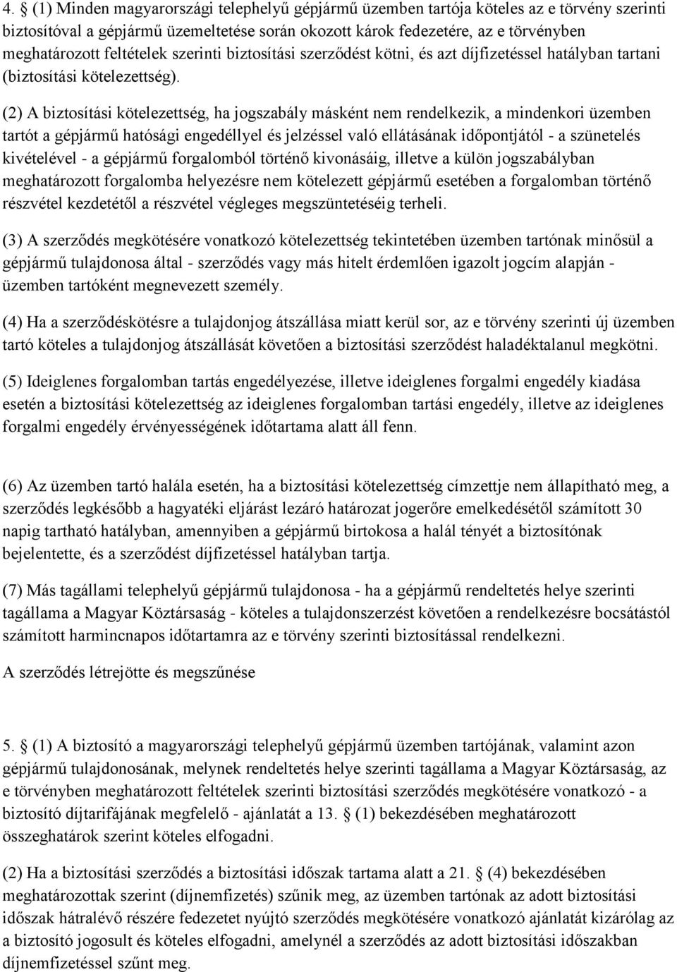 (2) A biztosítási kötelezettség, ha jogszabály másként nem rendelkezik, a mindenkori üzemben tartót a gépjármű hatósági engedéllyel és jelzéssel való ellátásának időpontjától - a szünetelés