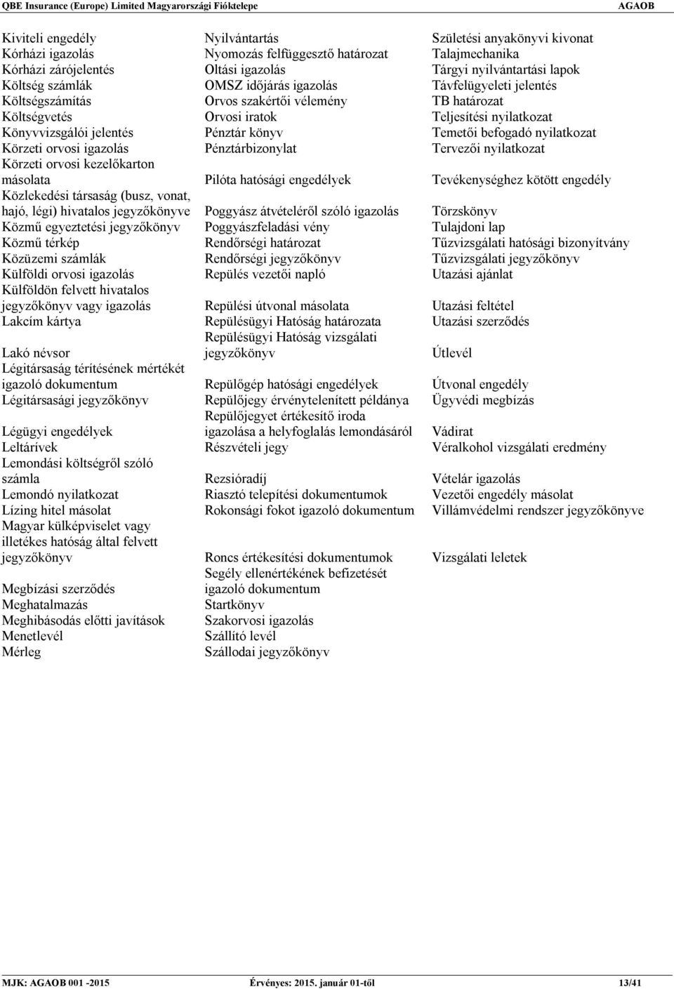 Temetői befogadó nyilatkozat Körzeti orvosi igazolás Pénztárbizonylat Tervezői nyilatkozat Körzeti orvosi kezelőkarton másolata Pilóta hatósági engedélyek Tevékenységhez kötött engedély Közlekedési