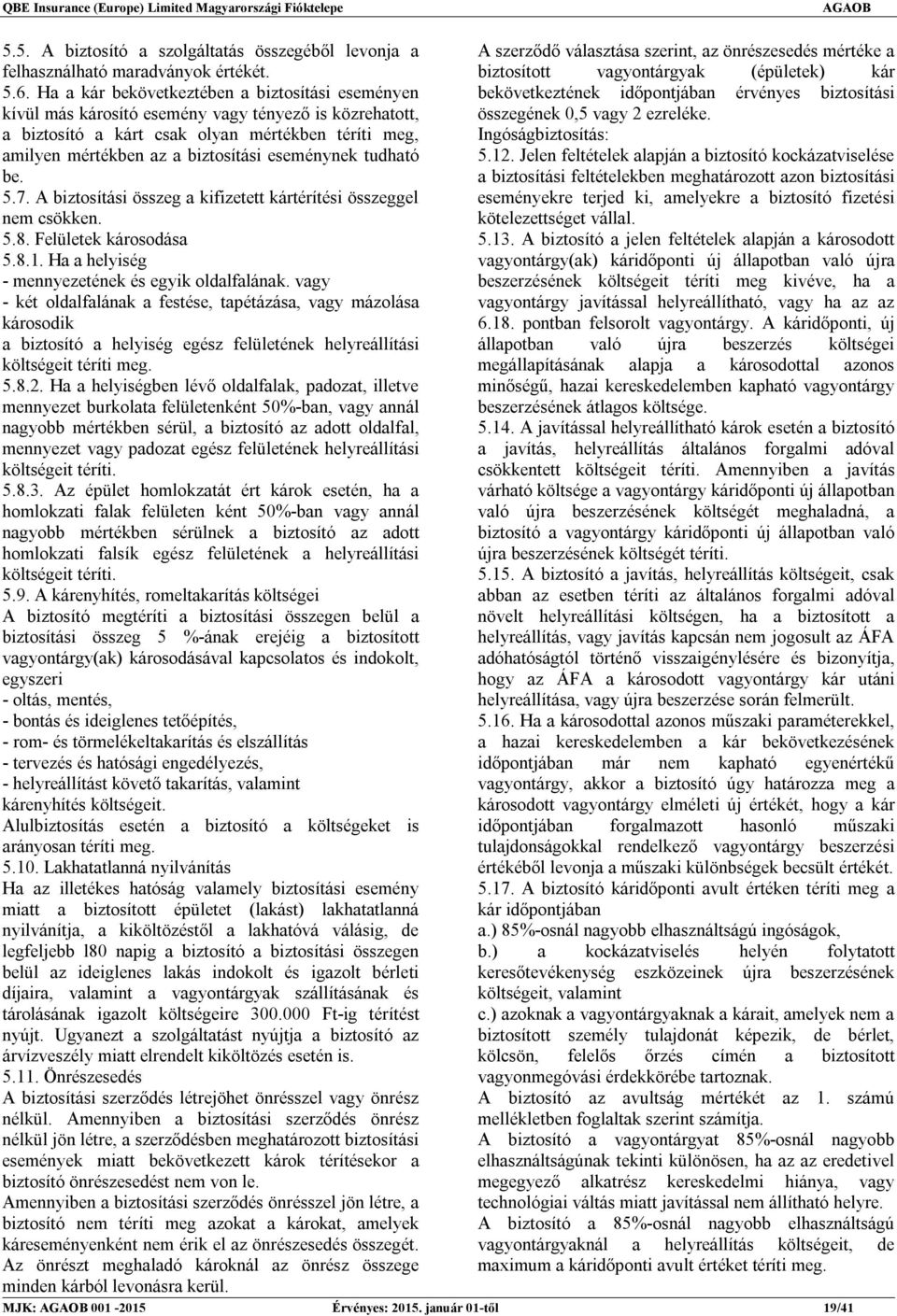 eseménynek tudható be. 5.7. A biztosítási összeg a kifizetett kártérítési összeggel nem csökken. 5.8. Felületek károsodása 5.8.1. Ha a helyiség - mennyezetének és egyik oldalfalának.