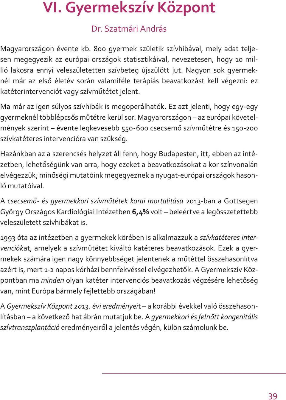 Nagyon sok gyermeknél már az első életév során valamiféle terápiás beavatkozást kell végezni: ez katéterintervenciót vagy szívműtétet jelent. Ma már az igen súlyos szívhibák is megoperálhatók.