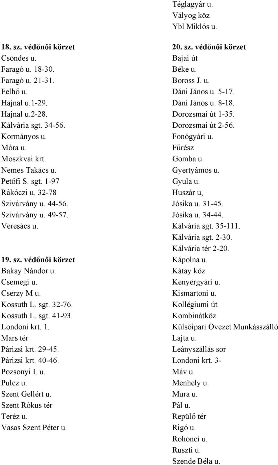 Petőfi S. sgt. 1-97 Gyula u. Rákóczi u. 32-78 Huszár u, Szivárvány u. 44-56. Jósika u. 31-45. Szivárvány u. 49-57. Jósika u. 34-44. Veresács u. Kálvária sgt. 35-111. Kálvária sgt. 2-30.