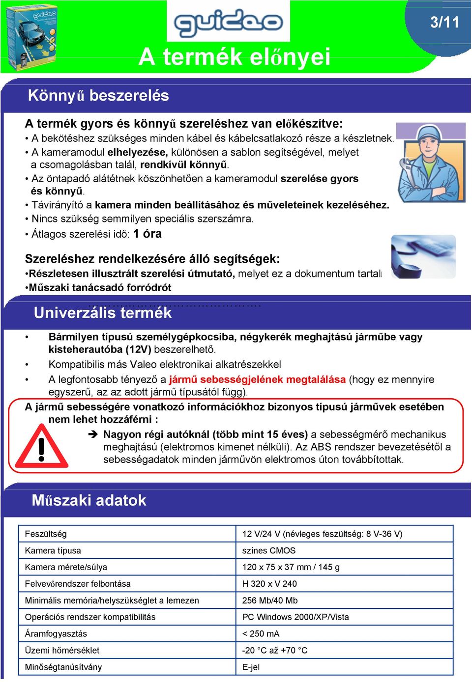 Távirányító a kamera minden beállításához és műveleteinek kezeléséhez. Nincs szükség semmilyen speciális szerszámra.