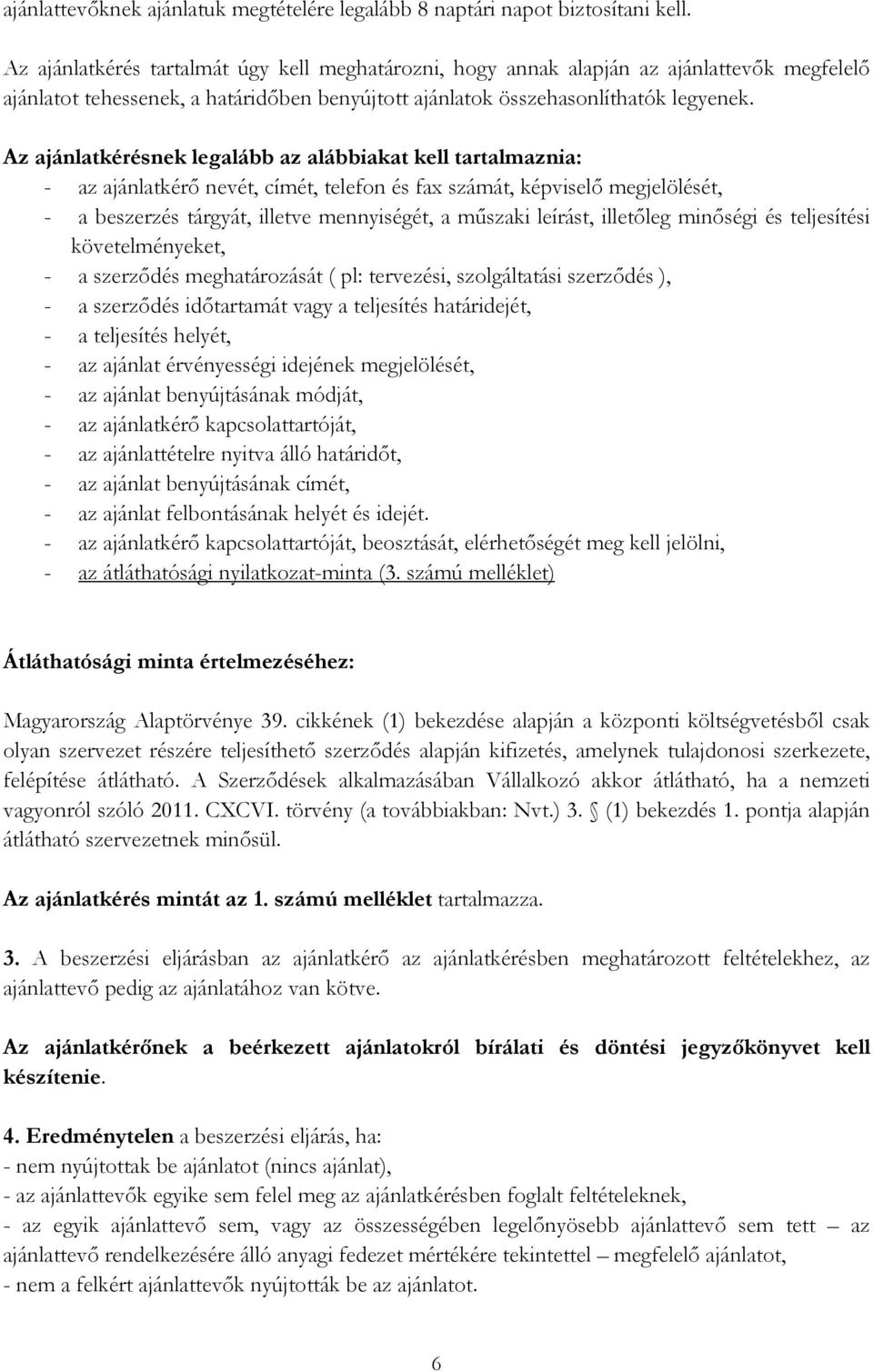 Az ajánlatkérésnek legalább az alábbiakat kell tartalmaznia: - az ajánlatkérő nevét, címét, telefon és fax számát, képviselő megjelölését, - a beszerzés tárgyát, illetve mennyiségét, a műszaki