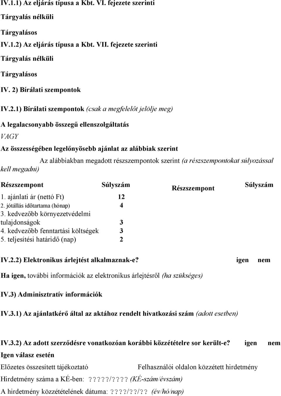 részszempontok szerint (a részszempontokat súlyozással kell megadni) Részszempont 1. ajánlati ár (nettó Ft) 2. jótállás időtartama (hónap) 3. kedvezőbb környezetvédelmi tulajdonságok 4.