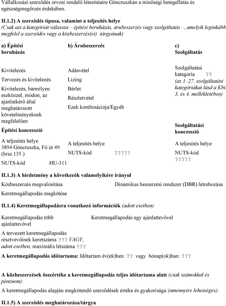 tárgyának) a) Építési beruházás b) Árubeszerzés c) Szolgáltatás Kivitelezés Tervezés és kivitelezés Kivitelezés, bármilyen eszközzel, módon, az ajánlatkérő által meghatározott követelményeknek