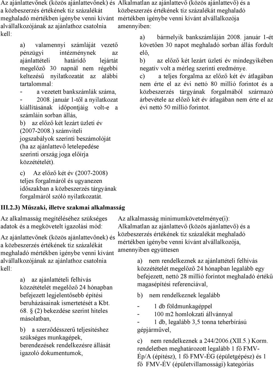 január 1-től a nyilatkozat kiállításának időpontjáig volt-e a számláin sorban állás, b) az előző két lezárt üzleti év (2007-2008.