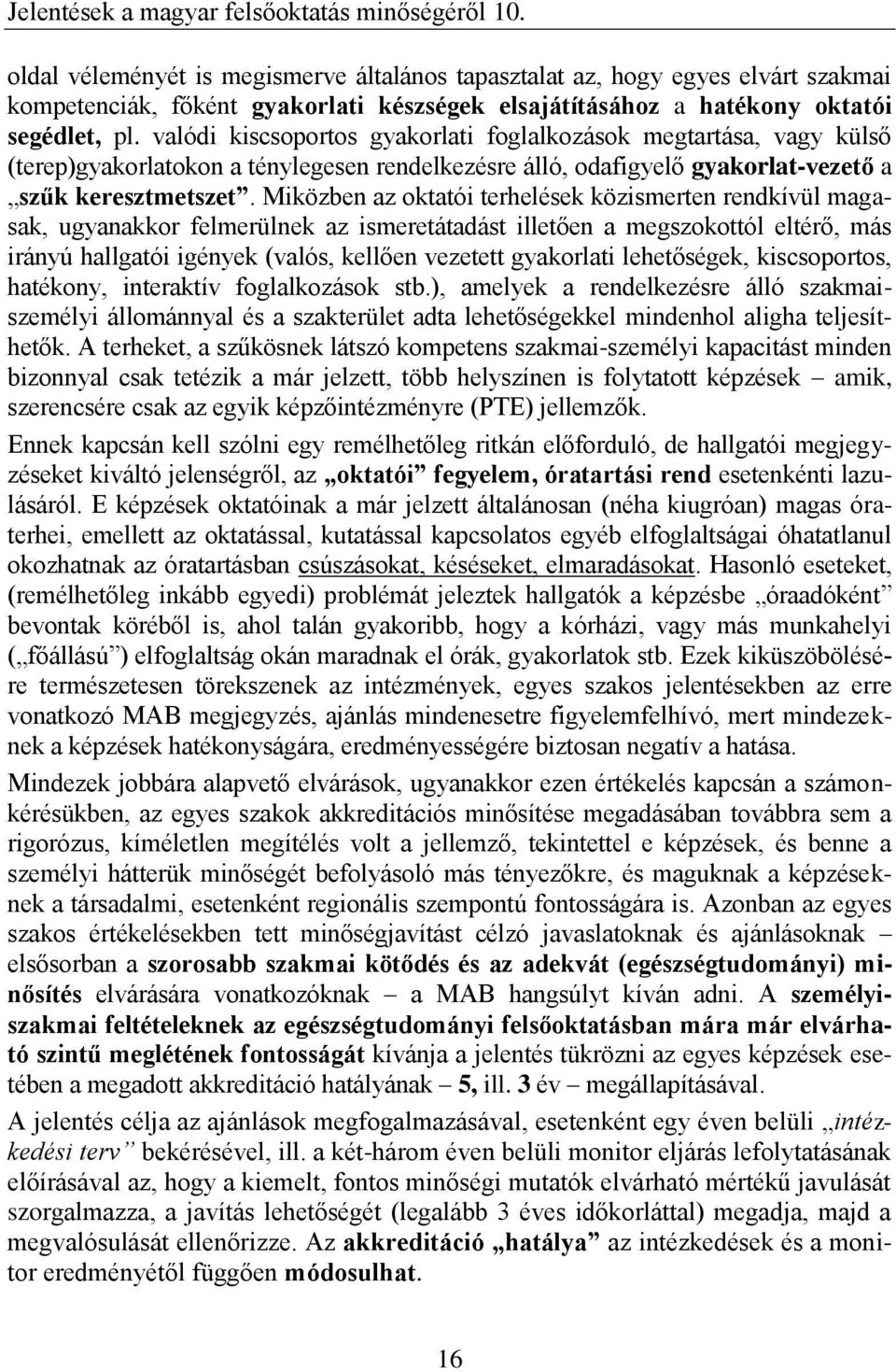 Miközben az oktatói terhelések közismerten rendkívül magasak, ugyanakkor felmerülnek az ismeretátadást illetően a megszokottól eltérő, más irányú hallgatói igények (valós, kellően vezetett gyakorlati