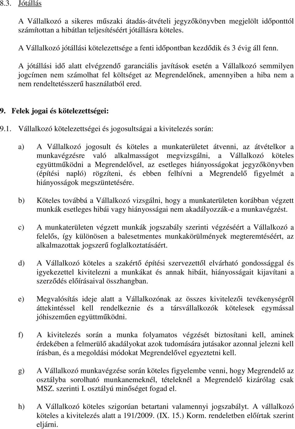 A jótállási idő alatt elvégzendő garanciális javítások esetén a Vállalkozó semmilyen jogcímen nem számolhat fel költséget az Megrendelőnek, amennyiben a hiba nem a nem rendeltetésszerű használatból