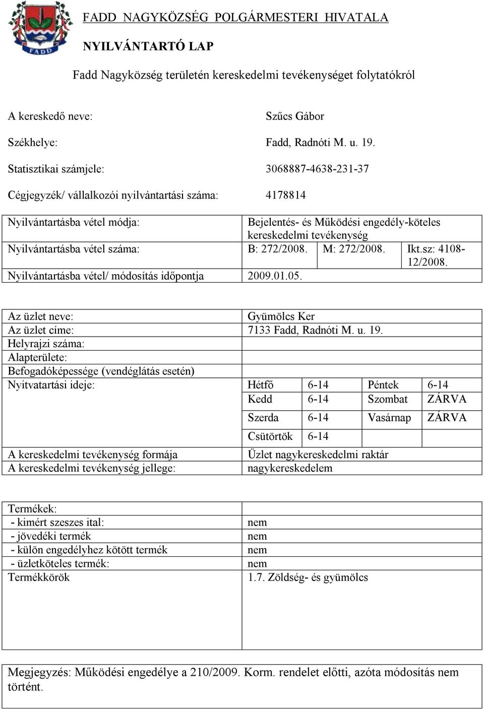 Helyrajzi száma: Alapterülete: Nyitvatartási ideje: Hétfő 6-14 Péntek 6-14 Kedd 6-14 Szombat ZÁRVA Szerda 6-14 Vasárnap ZÁRVA Csütörtök 6-14 Üzlet nagykereskedelmi raktár