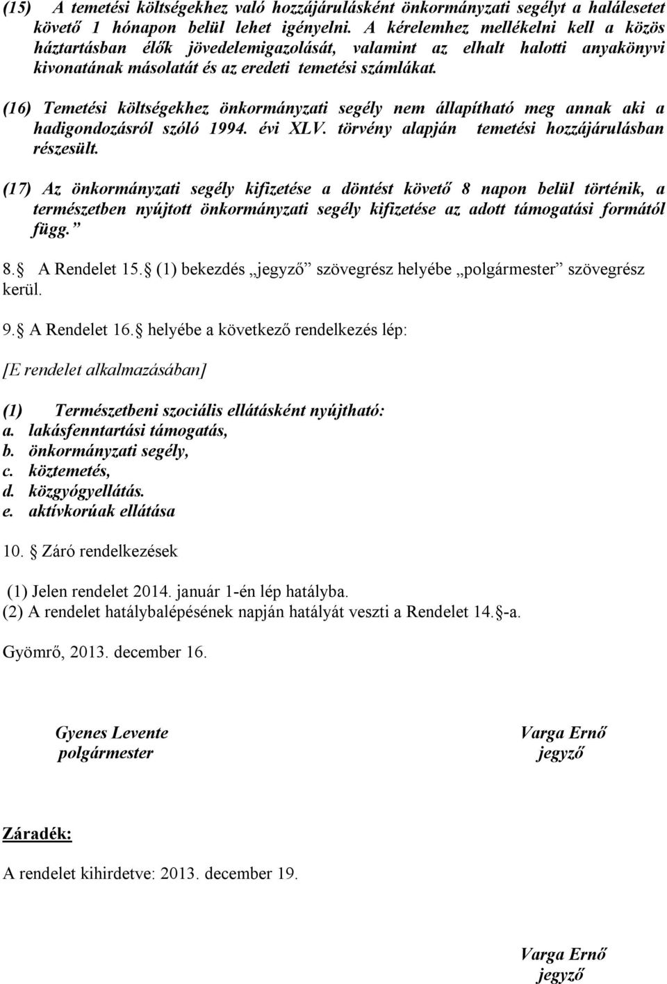 (16) Temetési költségekhez önkormányzati segély nem állapítható meg annak aki a hadigondozásról szóló 1994. évi XLV. törvény alapján temetési hozzájárulásban részesült.