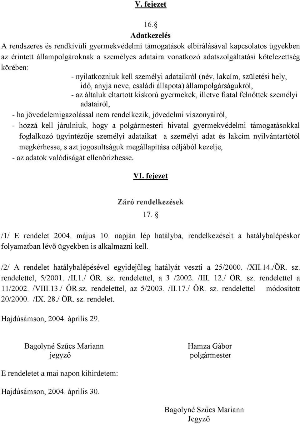 körében: - nyilatkozniuk kell személyi adataikról (név, lakcím, születési hely, idő, anyja neve, családi állapota) állampolgárságukról, - az általuk eltartott kiskorú gyermekek, illetve fiatal