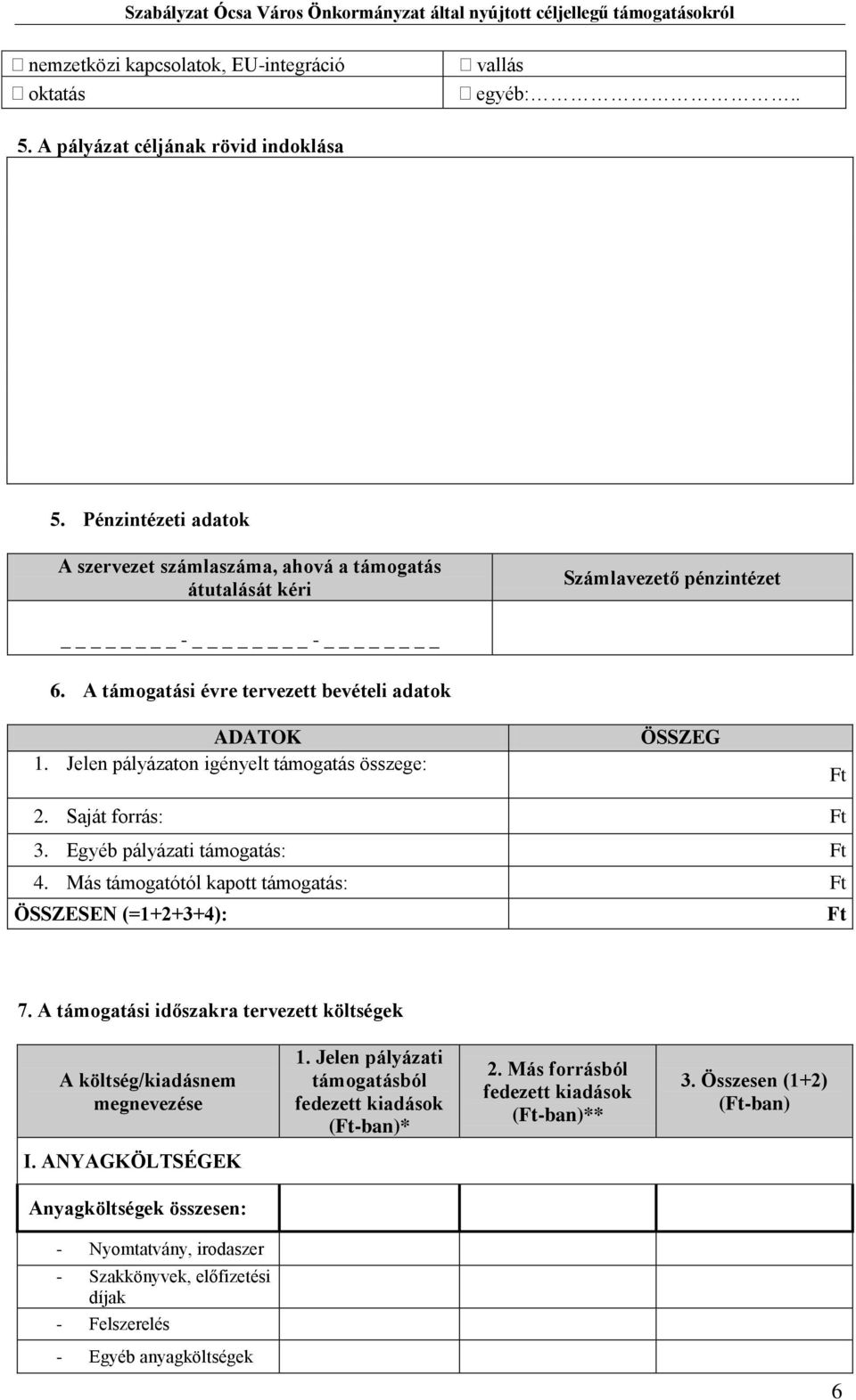 Jelen pályázaton igényelt támogatás összege: ÖSSZEG Ft 2. Saját forrás: Ft 3. Egyéb pályázati támogatás: Ft 4. Más támogatótól kapott támogatás: Ft ÖSSZESEN (=1+2+3+4): Ft 7.