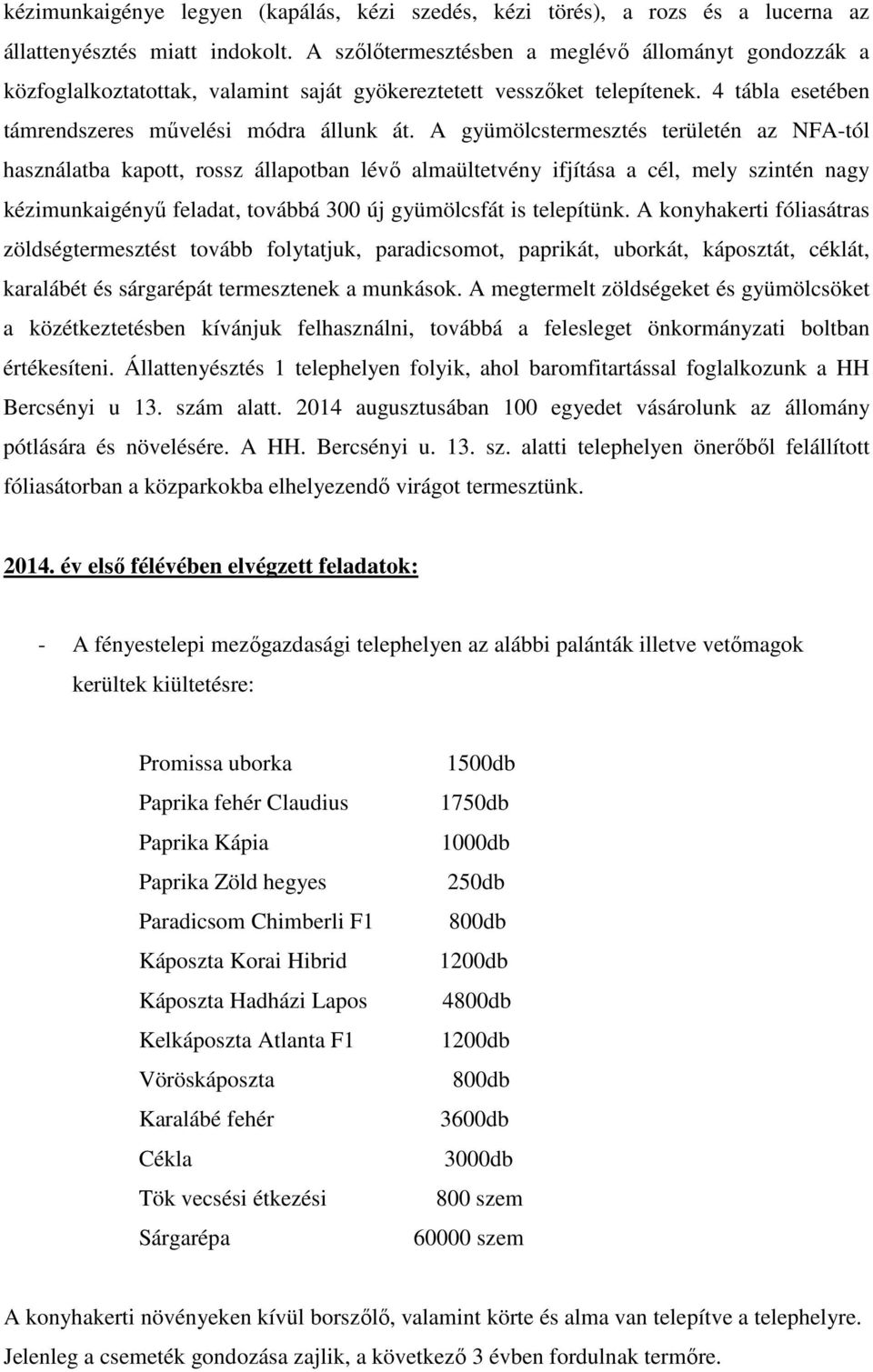 A gyümölcstermesztés területén az NFA-tól használatba kapott, rossz állapotban lévő almaültetvény ifjítása a cél, mely szintén nagy kézimunkaigényű feladat, továbbá 300 új gyümölcsfát is telepítünk.