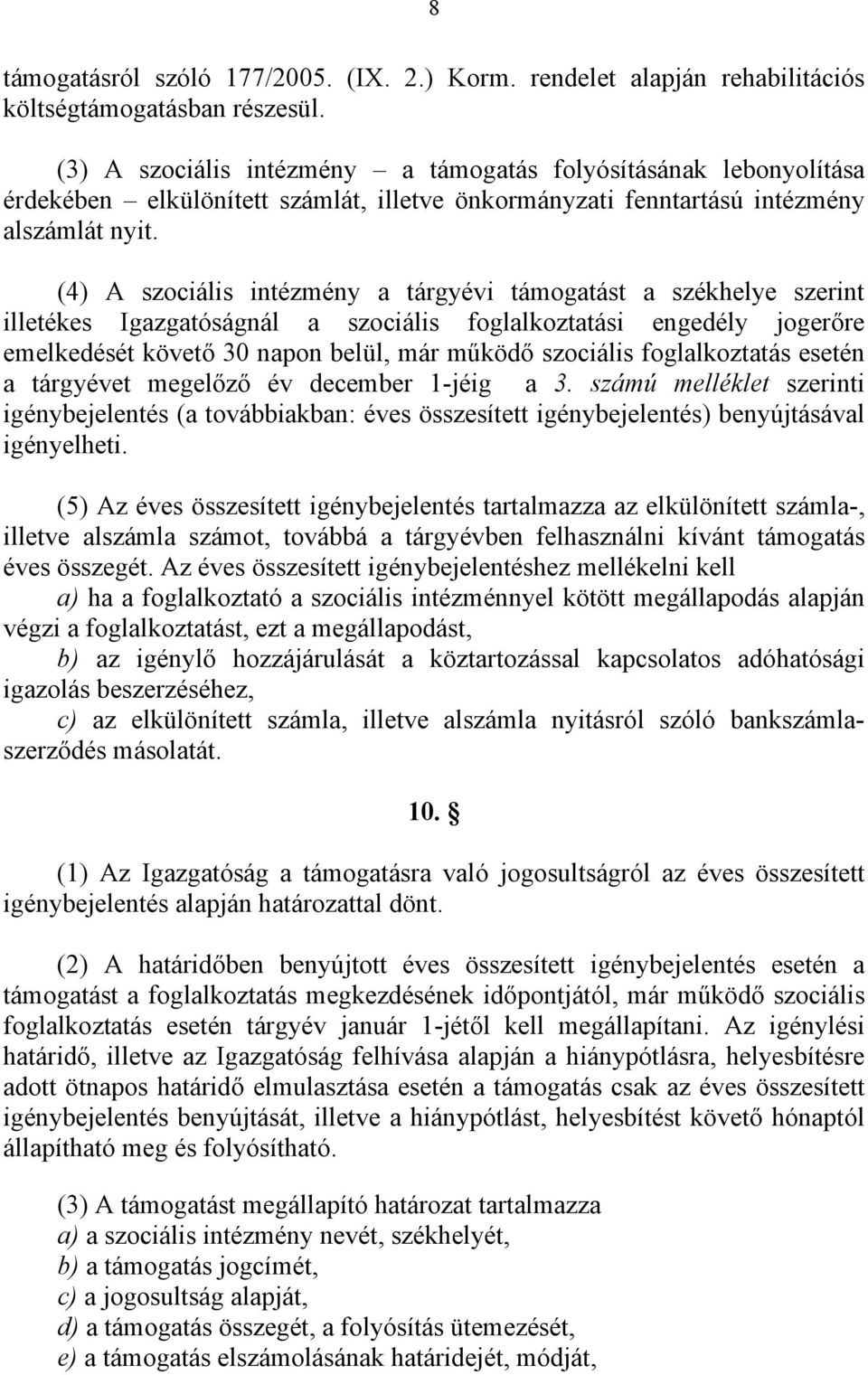 (4) A szociális intézmény a tárgyévi támogatást a székhelye szerint illetékes Igazgatóságnál a szociális foglalkoztatási engedély jogerőre emelkedését követő 30 napon belül, már működő szociális