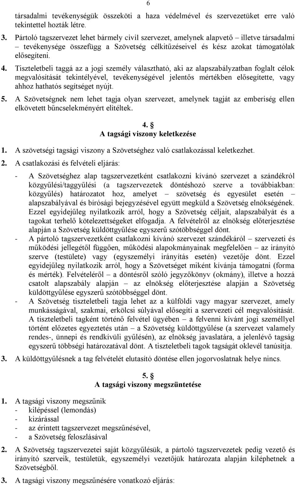 Tiszteletbeli taggá az a jogi személy választható, aki az alapszabályzatban foglalt célok megvalósítását tekintélyével, tevékenységével jelentős mértékben elősegítette, vagy ahhoz hathatós segítséget