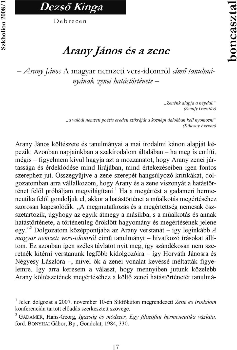 Azonban napjainkban a szakirodalom általában ha meg is említi, mégis figyelmem kívül hagyja azt a mozzanatot, hogy Arany zenei jártassága és érdeklıdése mind lírájában, mind értekezéseiben igen