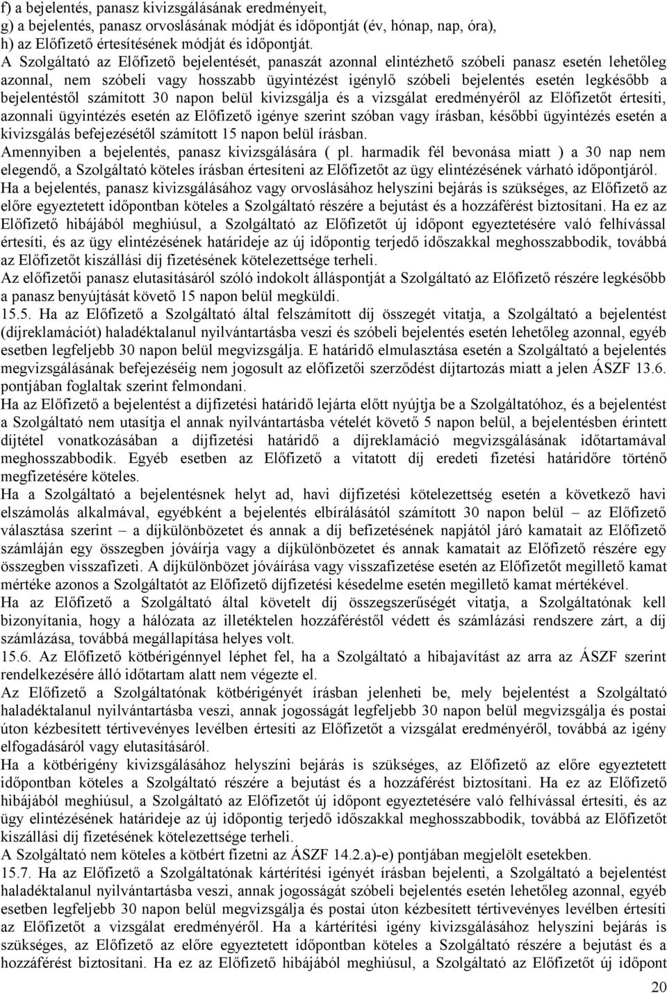 bejelentéstől számított 30 napon belül kivizsgálja és a vizsgálat eredményéről az Előfizetőt értesíti, azonnali ügyintézés esetén az Előfizető igénye szerint szóban vagy írásban, későbbi ügyintézés