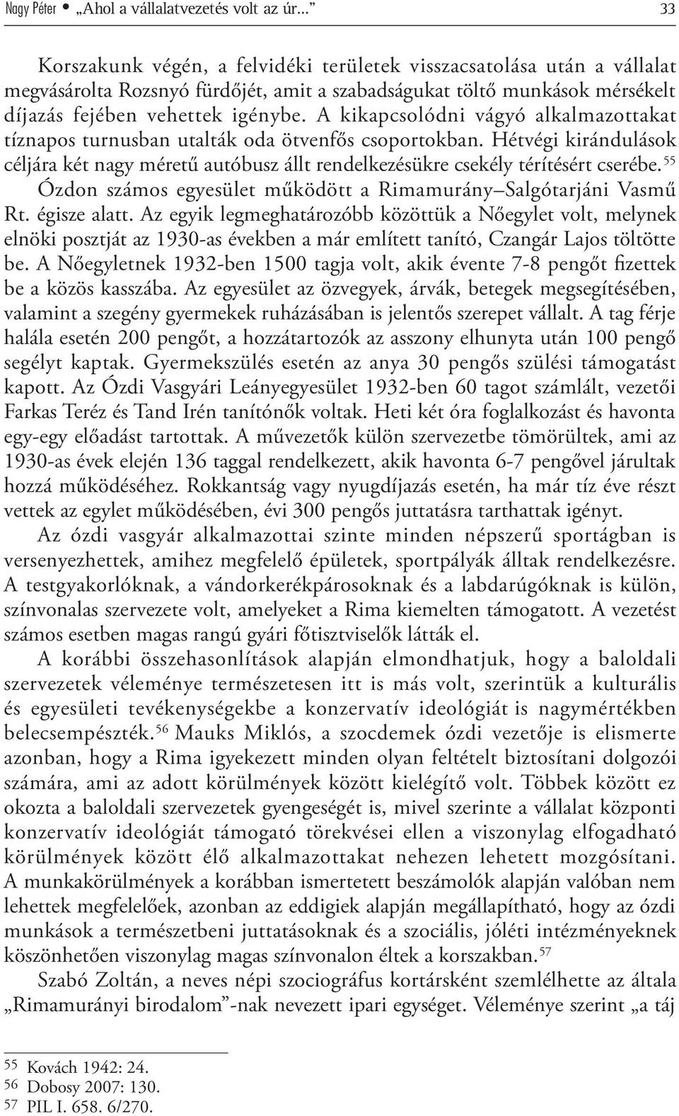 Hétvégi kirándulások céljára két nagy méretű autóbusz állt rendelkezésükre csekély térítésért cserébe. 55 Ózdon számos egyesület működött a Rimamurány Salgótarjáni Vasmű Rt. égisze alatt.