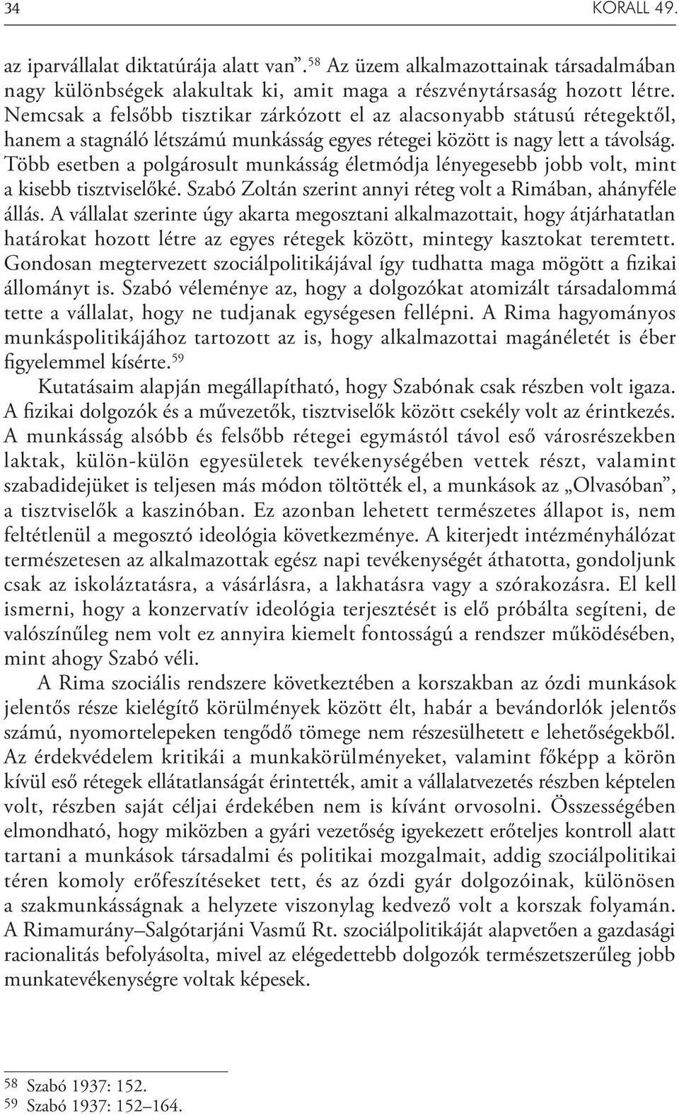 Több esetben a polgárosult munkásság életmódja lényegesebb jobb volt, mint a kisebb tisztviselőké. Szabó Zoltán szerint annyi réteg volt a Rimában, ahányféle állás.